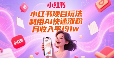 小紅書項目玩法，利用AI快速漲粉，月收入平均1w+