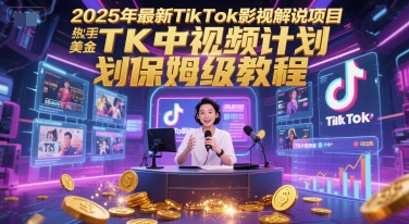 2025年最新TikTok影視解說項目，新手也能掙美金，TK中視頻計劃保姆級教程