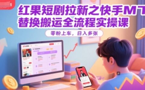 紅果短劇拉新之快手MT替換搬運全流程實操課，零粉上車，日入多張