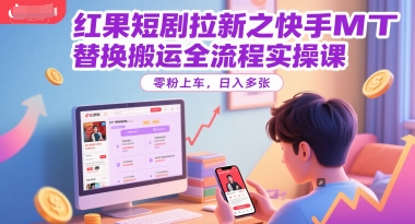 紅果短劇拉新之快手MT替換搬運全流程實操課，零粉上車，日入多張