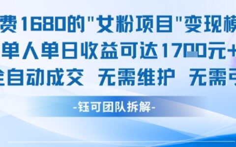 外面收費1680的女粉項目變現，單人單日收益可達1.7k，全自動成交無需維護