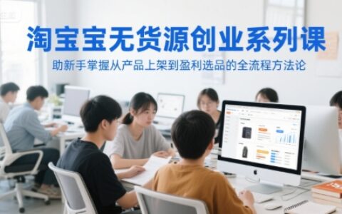 淘寶無貨源創業系列課，助新手掌握從產品上架到盈利選品的全流程方法論