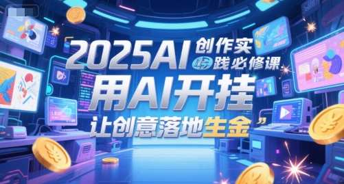 2025AI創(chuàng)作實(shí)踐必修課，用AI開掛，讓創(chuàng)意落地生金