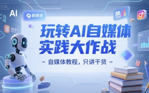 玩轉(zhuǎn)AI自媒體實踐大作戰(zhàn)-自媒體教程，只講干貨