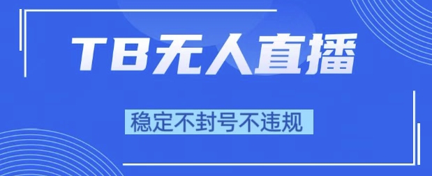 2025年TB無人直播帶貨10.0，全新技術(shù)，不違規(guī)，不封號，純小白操作，日入1k【揭秘】