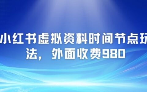 小紅書虛擬資料時間節點玩法，外面收費980【附帶項目教程】