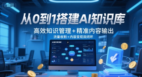 從0到1搭建AI知識庫,高效知識管理+精準內容輸出,流量收割+內容變現雙閉環