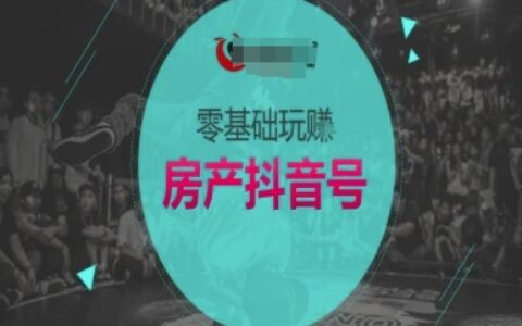 零基礎(chǔ)玩轉(zhuǎn)房產(chǎn)抖音號(hào)-抖音賣(mài)房教程