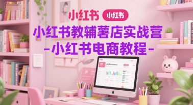 小紅書教輔薯店實戰(zhàn)營-小紅書電商教程