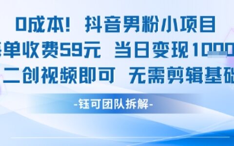 0成本，抖音男粉小項目 每單收費59元當日變現1k+ 二創視頻即可無需剪輯基礎