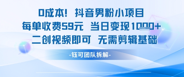 0成本,抖音男粉小項目 每單收費59元當日變現(xiàn)1k+ 二創(chuàng)視頻即可無需剪輯基礎