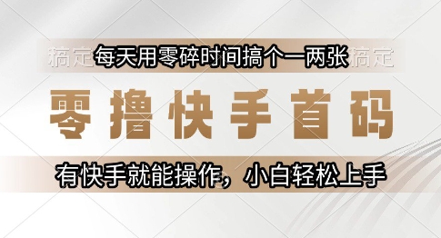 零擼快手首碼，每天用零碎時間搞個一兩張，有快手就能操作小白輕松上手【揭秘】