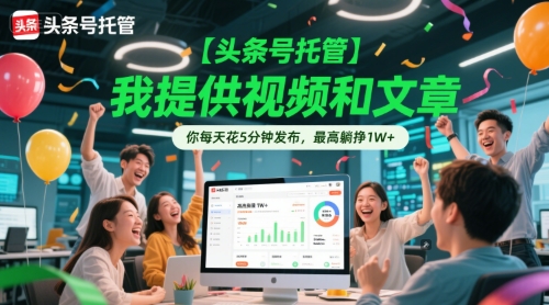 【頭條號托管 】我提供視頻和文章,你每天花5分鐘發布,最高躺掙1W+【揭秘】