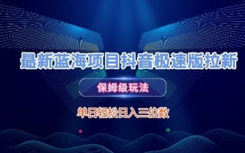 最新藍海項目抖音極速版拉新，保姆級玩法，單日輕松日入三位數