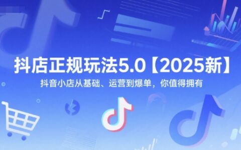 抖店正規(guī)玩法5.0【2025新】抖音小店從基礎(chǔ)、運(yùn)營(yíng)到爆單，你值得擁有