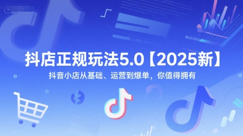 抖店正規玩法5.0【2025新】抖音小店從基礎、運營到爆單，你值得擁有