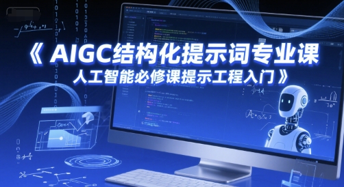 AIGC結(jié)構(gòu)化提示詞專業(yè)課,人工智能必修課提示工程入門