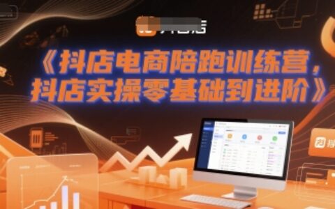 抖店電商陪跑訓練營，抖音小店實操零基礎到進階