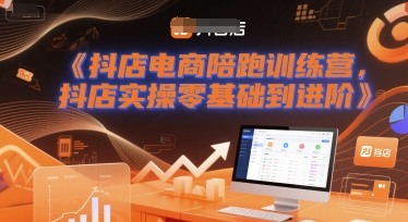 抖店電商陪跑訓練營,抖音小店實操零基礎到進階