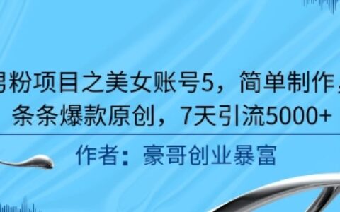 男粉項目之美女賬號5，簡單制作，條條爆款原創，7天引流5000+