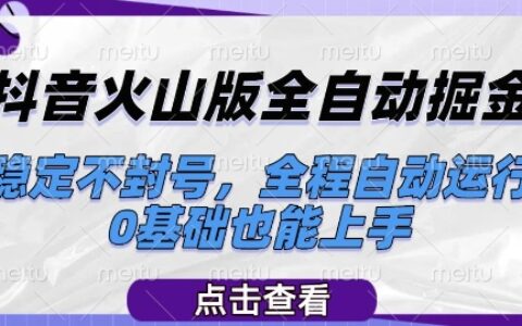 抖音火山版全自動掘金，穩定不封號，全程自動運行，可批量放大操作，0基礎也能上手【揭秘】
