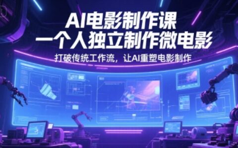 AI電影制作課，一個人獨立制作微電影，打破傳統工作流，讓AI重塑電影制作