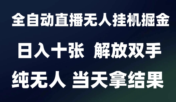 2025最新全自動直播無人掛G掘金，日入十張，解放雙手純無人，當天拿結果【揭秘】