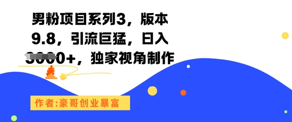 男粉項目系列3,版本9.8,引流巨猛,日入1k+,獨家視角制作