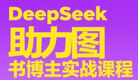 DeepSeek助力圖書博主實戰課,從0到1搭建賬號、爆款選品邏輯、多維度內容制作技巧