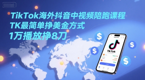 TikTok海外抖音中視頻陪跑課程,TK最簡單掙美金方式,1萬播放掙8刀