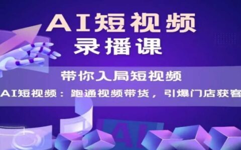 AI短視頻爆款，帶你入局短視頻，跑通視頻帶貨，引爆門店獲客