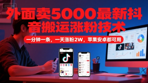 外面賣5000最新抖音搬運漲粉技術，新玩法，一分鐘一條，一天漲粉2W，蘋果安卓都可用