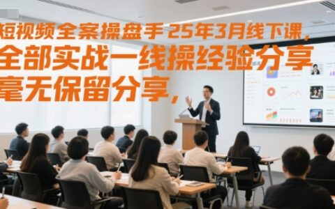 短視頻全案操盤手25年3月線下課，全部實戰一線操盤手經驗分享，毫無保留分享，全是干貨