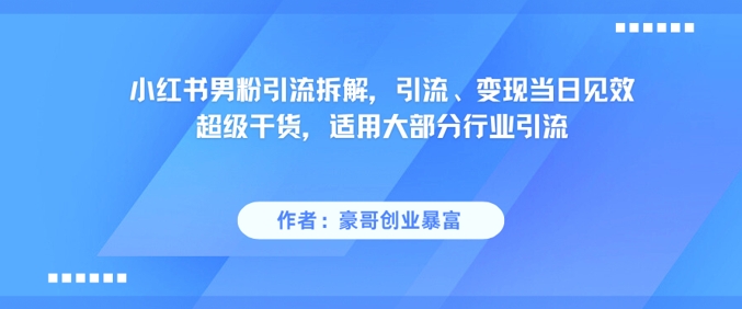 小紅書男粉引流拆解，引流、變現當日見效超級干貨，適用大部分行業引流