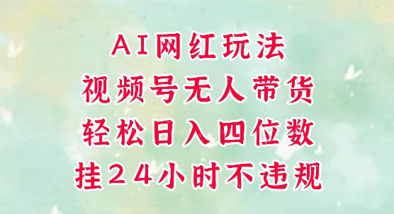 視頻號無人直播帶貨,手機一掛自動爆單,AI網紅玩法,帶你解放雙手,輕松日入四位數