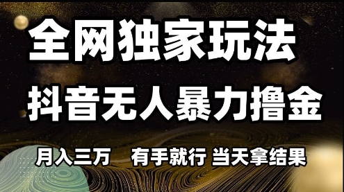全網獨家玩法抖音無人暴力擼金，月入3W，有手就行，當天拿結果【揭秘】