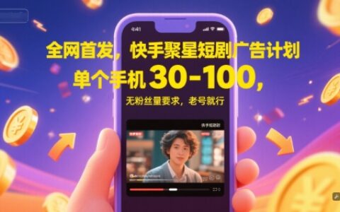 全網首發，快手聚星短劇廣告計劃，單個手機30-100，無粉絲量要求，老號就行