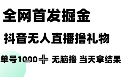 全網首發掘金抖音無人直播擼禮物，單號1k +無腦擼，當天拿結果【揭秘】