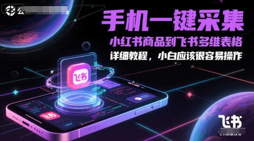 手機一鍵采集小紅書商品到飛書多維表格,詳細教程,小白應該很容易操作