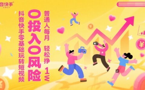 抖音快手零基礎玩轉短視頻，0投入0風險，普通人每月輕松掙1W