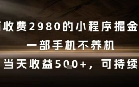 外面收費2980的小程序掘金項目，一部手機不養機，當天收益5張+，可持續【揭秘】