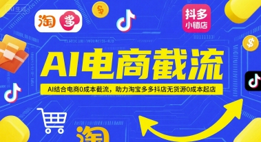 AI電商截流項目，AI結合電商0成本截流，助力淘寶多多抖店無貨源0成本起店
