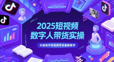 2025短視頻數字人帶貨實操,抖音快手短視頻帶貨最新教學