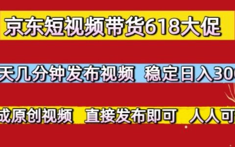 京東短視頻帶貨618大促，每天幾分鐘發布視頻，穩定日入3張+，現成原創視頻，直接發布即可【揭秘】
