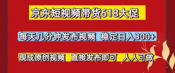 京東短視頻帶貨618大促，每天幾分鐘發(fā)布視頻，穩(wěn)定日入3張+，現(xiàn)成原創(chuàng)視頻，直接發(fā)布即可【揭秘】