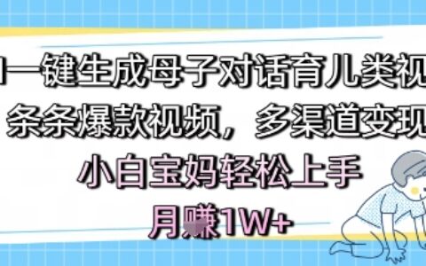 AI一鍵生成母子對(duì)話育兒類視頻，條條爆款視頻，多渠道變現(xiàn)，小白寶媽輕松上手，月入1W+