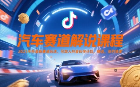 汽車賽道解說課程，2025年抖音新賽道玩法，可加入抖音伙伴計劃，精選，簽約獨家