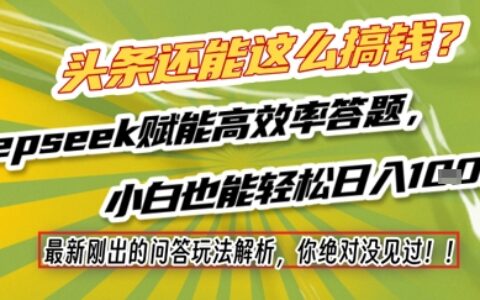 頭條還能這么搞錢？最新剛出的問答玩法解析，你絕對(duì)沒見過！Deepseek賦能高效率答題，小白也能輕松日入1k+