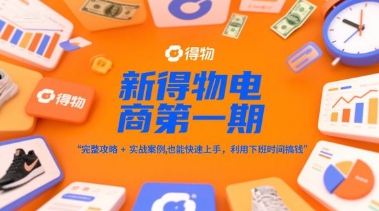 新得物電商第一期，完整攻略+實戰案例，普通人也能快速上手，利用下班時間搞錢