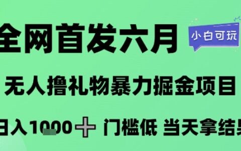 全網首發六月，無人擼禮物暴力掘金項目，日入1K+門檻低，當天拿結果，小白可玩【揭秘】
